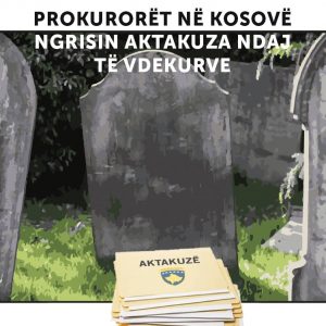 Prokurorët në Kosovë ngrisin aktakuza ndaj të vdekurve