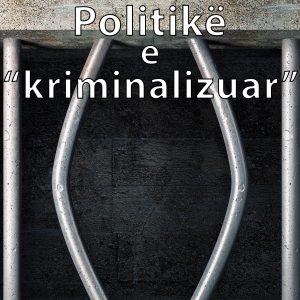 Politikë e “kriminalizuar”